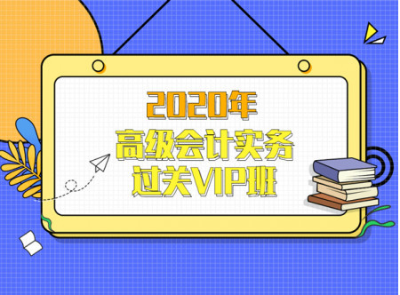 2020年高級(jí)會(huì)計(jì)實(shí)務(wù)過關(guān)VIP班